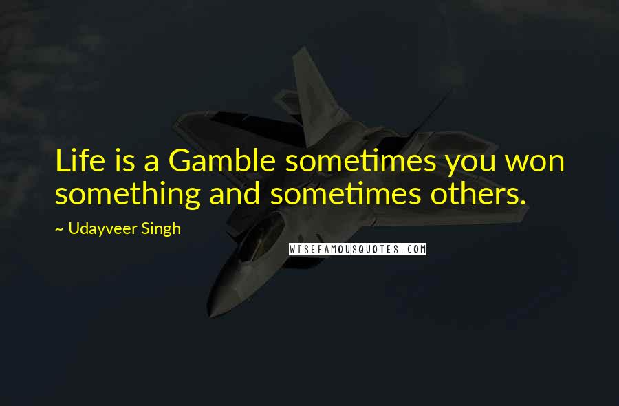 Udayveer Singh Quotes: Life is a Gamble sometimes you won something and sometimes others.