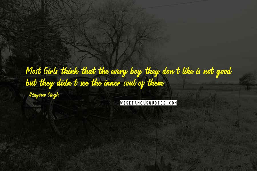 Udayveer Singh Quotes: Most Girls think that the every boy they don't like is not good but they didn't see the inner soul of them.