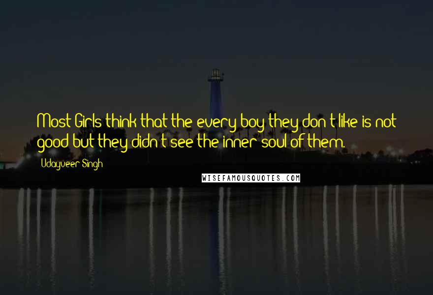 Udayveer Singh Quotes: Most Girls think that the every boy they don't like is not good but they didn't see the inner soul of them.