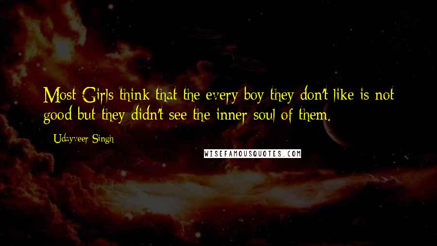 Udayveer Singh Quotes: Most Girls think that the every boy they don't like is not good but they didn't see the inner soul of them.