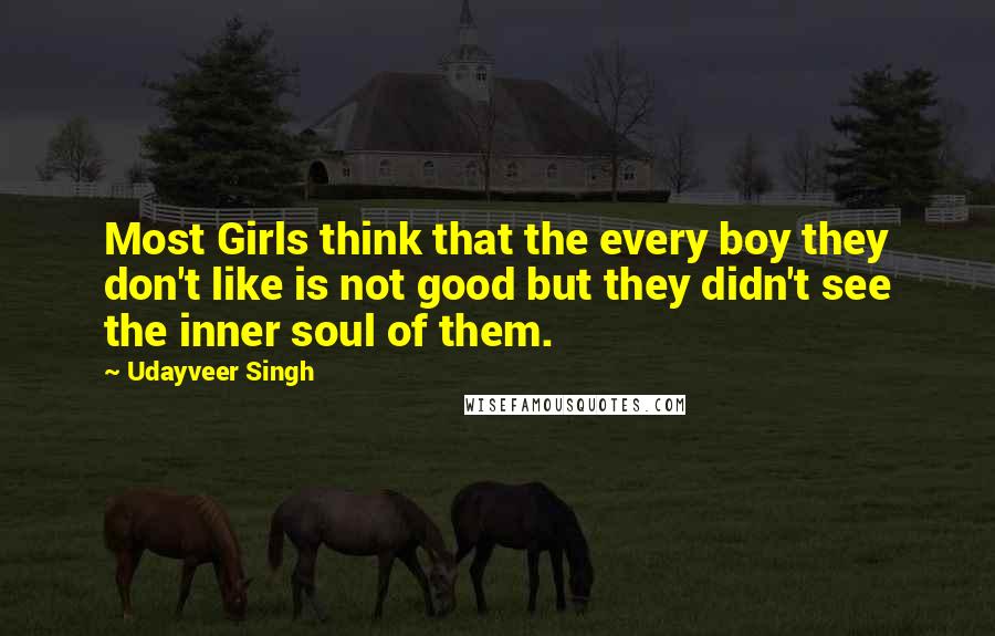 Udayveer Singh Quotes: Most Girls think that the every boy they don't like is not good but they didn't see the inner soul of them.