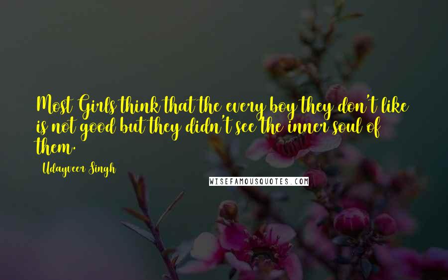 Udayveer Singh Quotes: Most Girls think that the every boy they don't like is not good but they didn't see the inner soul of them.