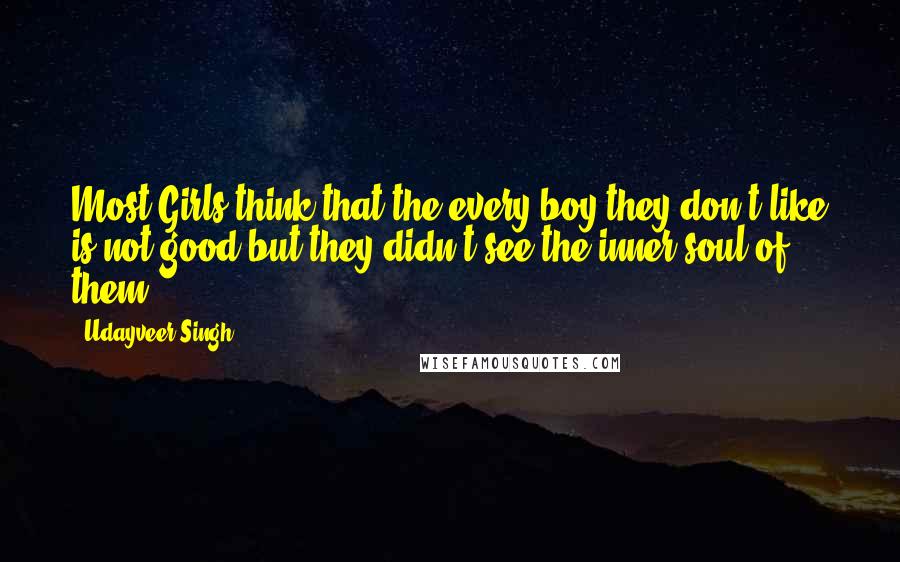 Udayveer Singh Quotes: Most Girls think that the every boy they don't like is not good but they didn't see the inner soul of them.