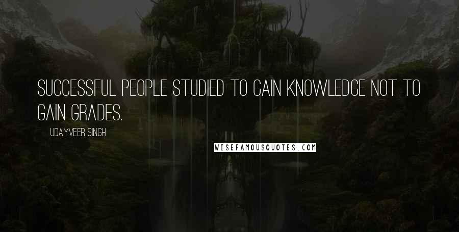Udayveer Singh Quotes: Successful People studied to gain knowledge not to gain Grades.