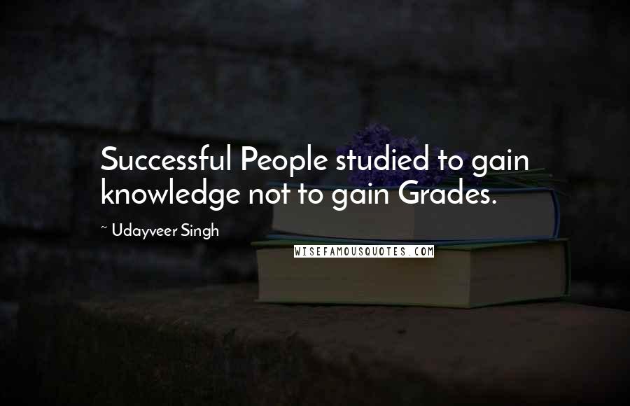 Udayveer Singh Quotes: Successful People studied to gain knowledge not to gain Grades.