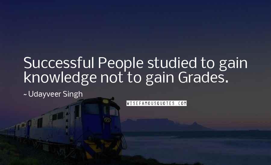 Udayveer Singh Quotes: Successful People studied to gain knowledge not to gain Grades.