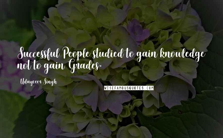 Udayveer Singh Quotes: Successful People studied to gain knowledge not to gain Grades.