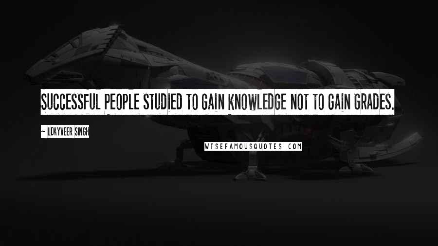 Udayveer Singh Quotes: Successful People studied to gain knowledge not to gain Grades.