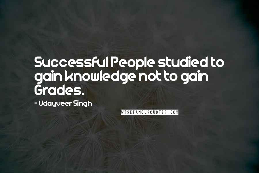 Udayveer Singh Quotes: Successful People studied to gain knowledge not to gain Grades.