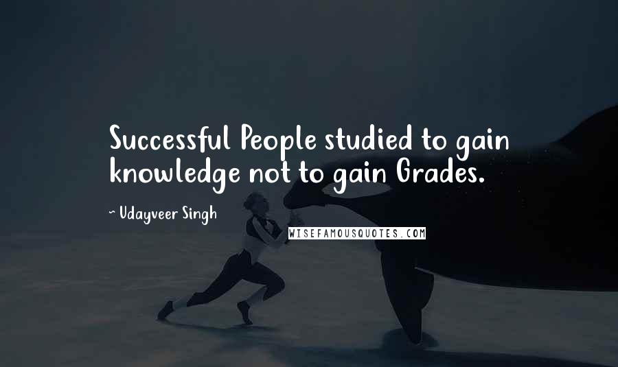 Udayveer Singh Quotes: Successful People studied to gain knowledge not to gain Grades.