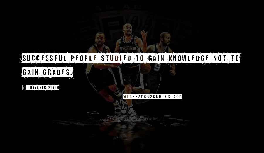 Udayveer Singh Quotes: Successful People studied to gain knowledge not to gain Grades.