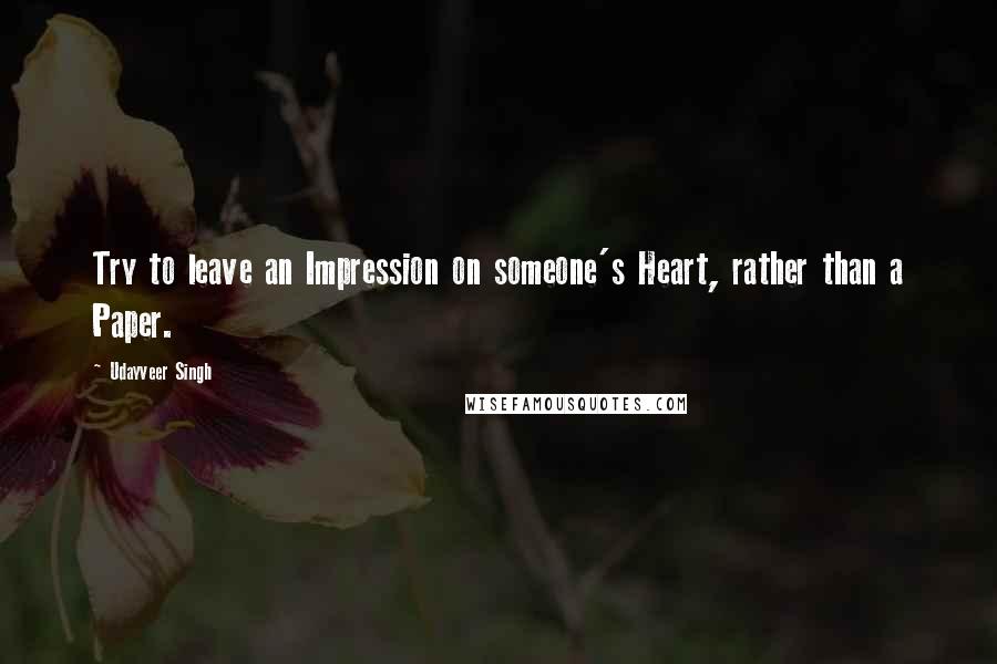 Udayveer Singh Quotes: Try to leave an Impression on someone's Heart, rather than a Paper.