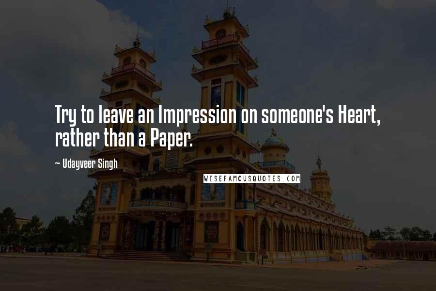 Udayveer Singh Quotes: Try to leave an Impression on someone's Heart, rather than a Paper.