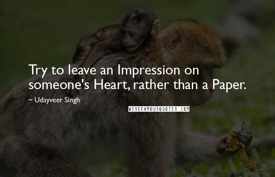 Udayveer Singh Quotes: Try to leave an Impression on someone's Heart, rather than a Paper.