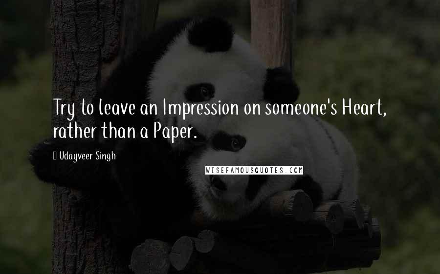 Udayveer Singh Quotes: Try to leave an Impression on someone's Heart, rather than a Paper.