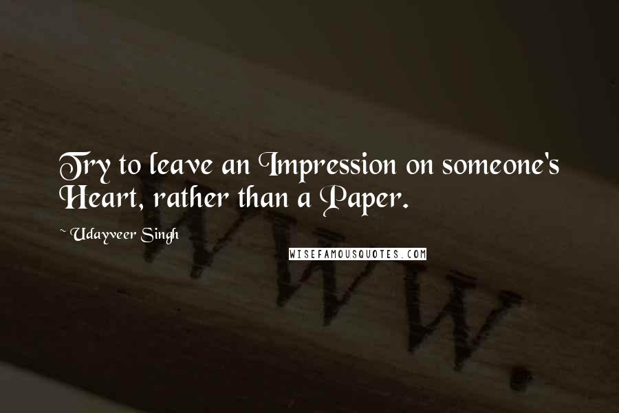 Udayveer Singh Quotes: Try to leave an Impression on someone's Heart, rather than a Paper.