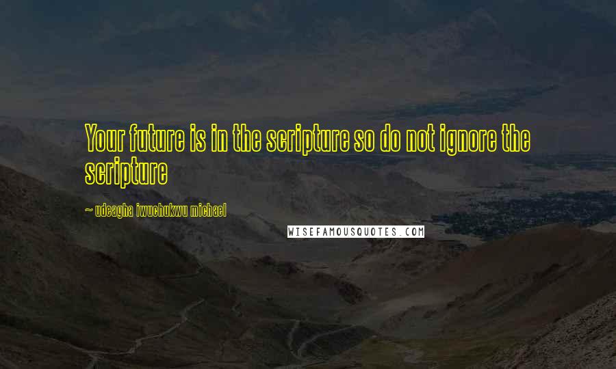 Udeagha Iwuchukwu Michael Quotes: Your future is in the scripture so do not ignore the scripture