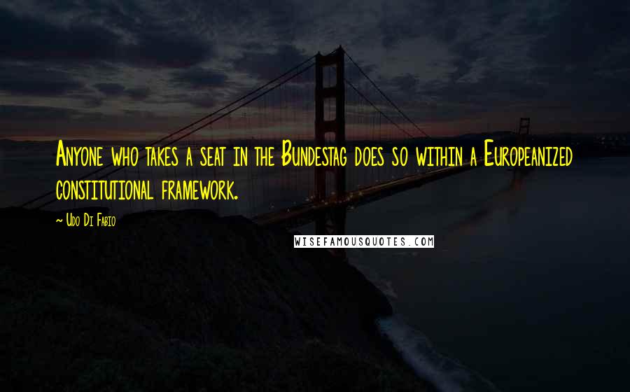 Udo Di Fabio Quotes: Anyone who takes a seat in the Bundestag does so within a Europeanized constitutional framework.