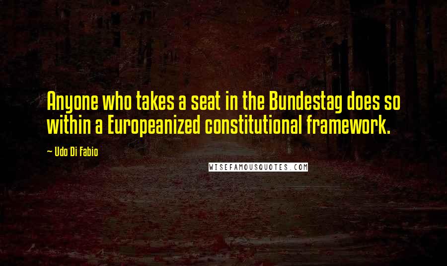 Udo Di Fabio Quotes: Anyone who takes a seat in the Bundestag does so within a Europeanized constitutional framework.