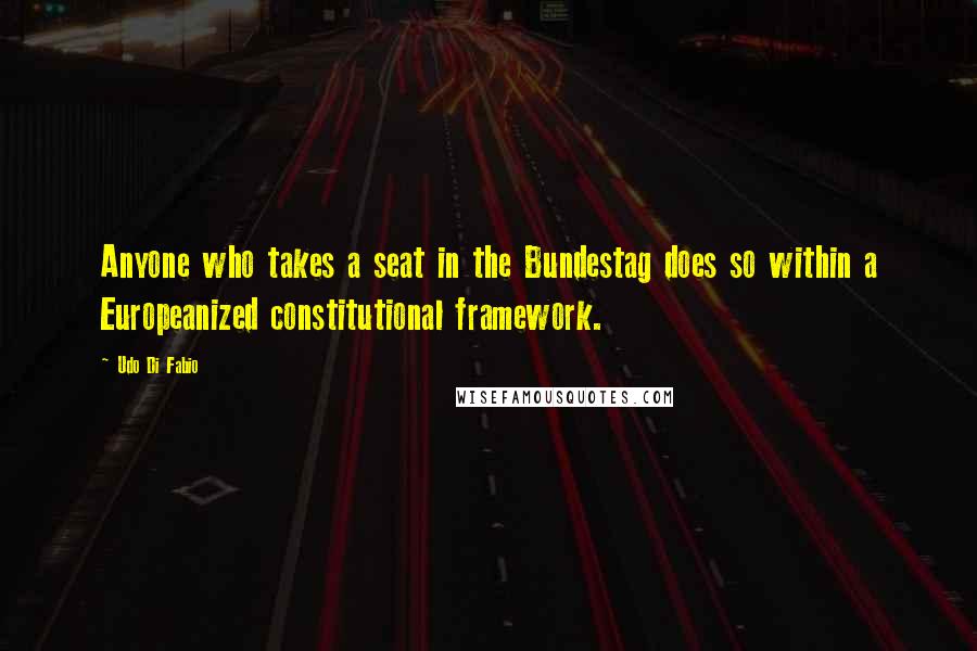 Udo Di Fabio Quotes: Anyone who takes a seat in the Bundestag does so within a Europeanized constitutional framework.