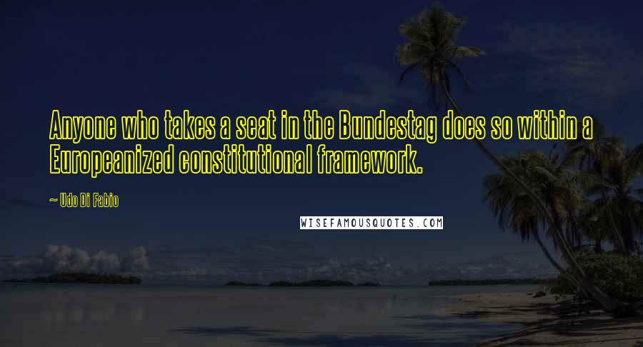 Udo Di Fabio Quotes: Anyone who takes a seat in the Bundestag does so within a Europeanized constitutional framework.