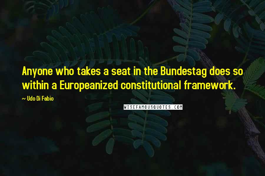 Udo Di Fabio Quotes: Anyone who takes a seat in the Bundestag does so within a Europeanized constitutional framework.