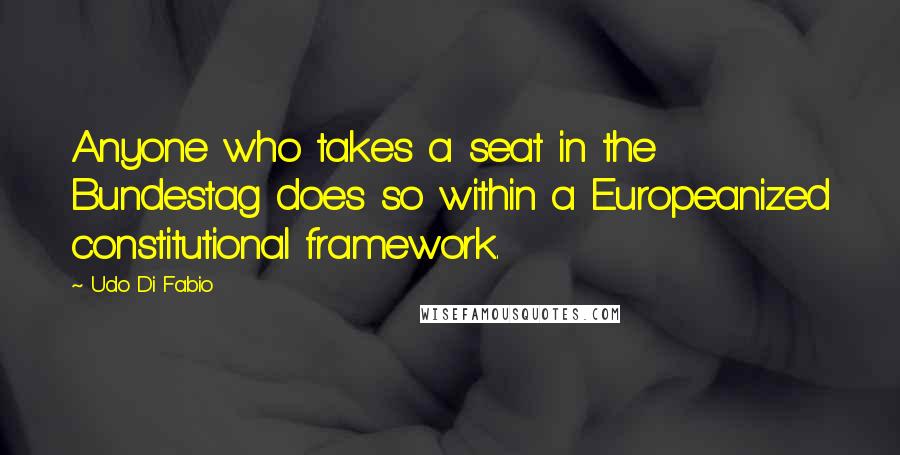 Udo Di Fabio Quotes: Anyone who takes a seat in the Bundestag does so within a Europeanized constitutional framework.