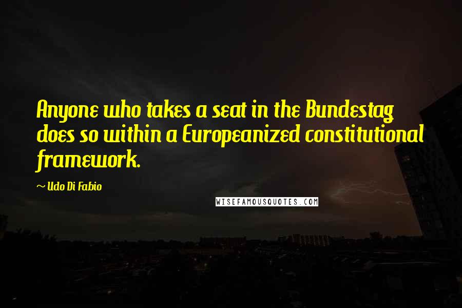 Udo Di Fabio Quotes: Anyone who takes a seat in the Bundestag does so within a Europeanized constitutional framework.