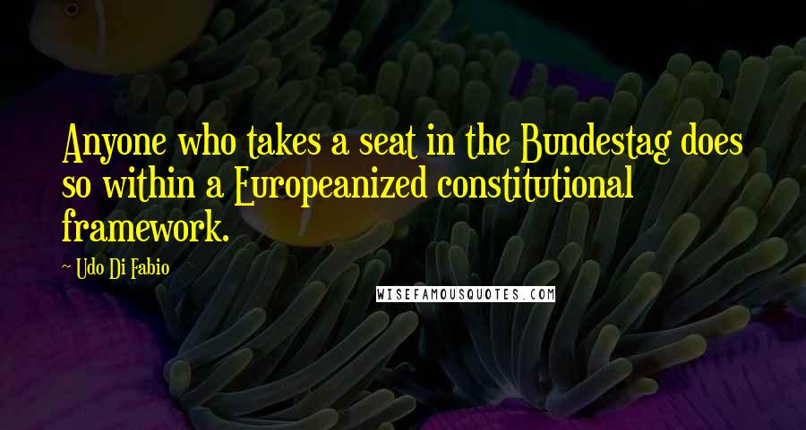 Udo Di Fabio Quotes: Anyone who takes a seat in the Bundestag does so within a Europeanized constitutional framework.