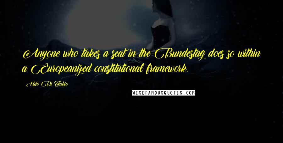 Udo Di Fabio Quotes: Anyone who takes a seat in the Bundestag does so within a Europeanized constitutional framework.