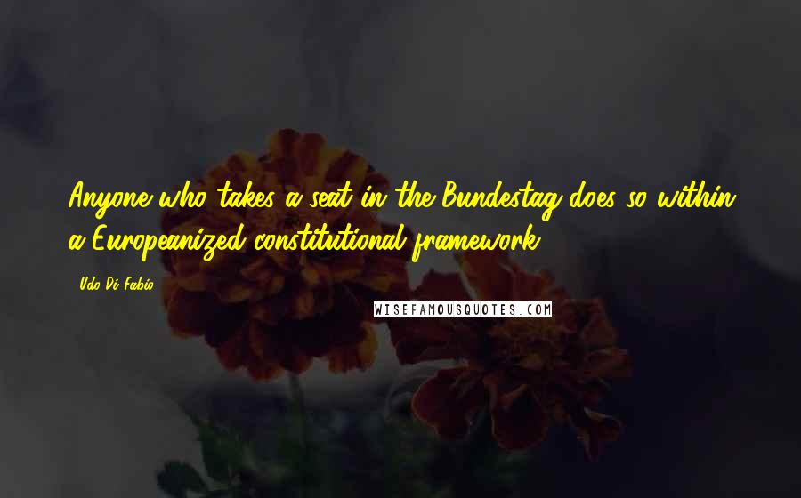 Udo Di Fabio Quotes: Anyone who takes a seat in the Bundestag does so within a Europeanized constitutional framework.