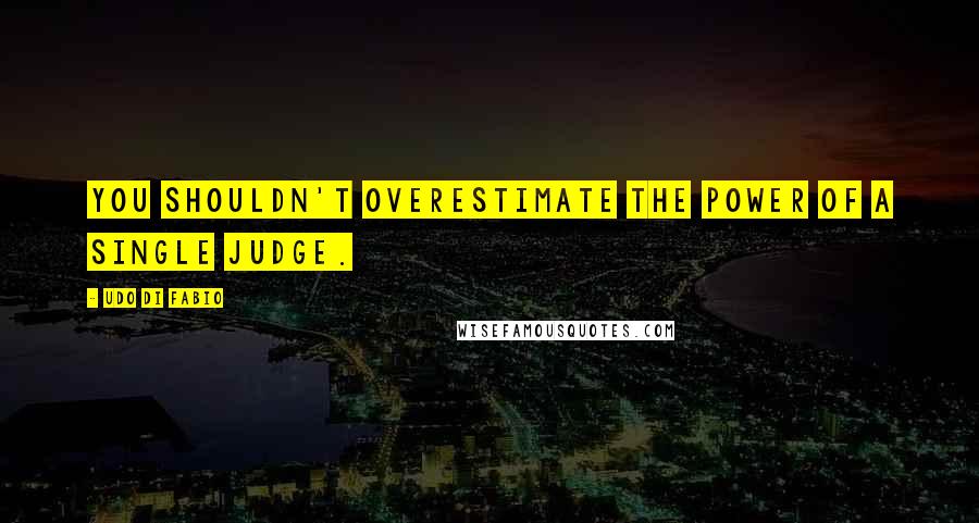 Udo Di Fabio Quotes: You shouldn't overestimate the power of a single judge.