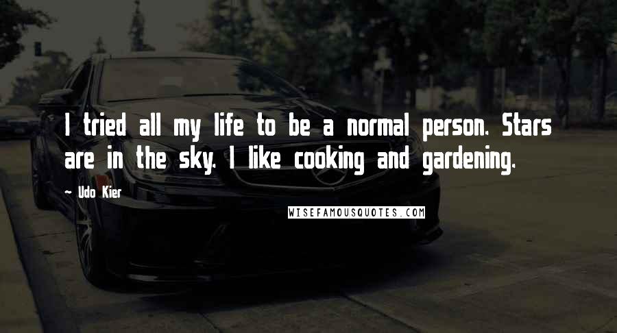 Udo Kier Quotes: I tried all my life to be a normal person. Stars are in the sky. I like cooking and gardening.