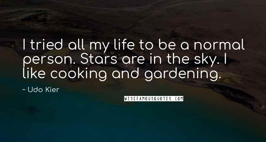 Udo Kier Quotes: I tried all my life to be a normal person. Stars are in the sky. I like cooking and gardening.