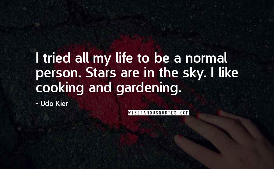 Udo Kier Quotes: I tried all my life to be a normal person. Stars are in the sky. I like cooking and gardening.