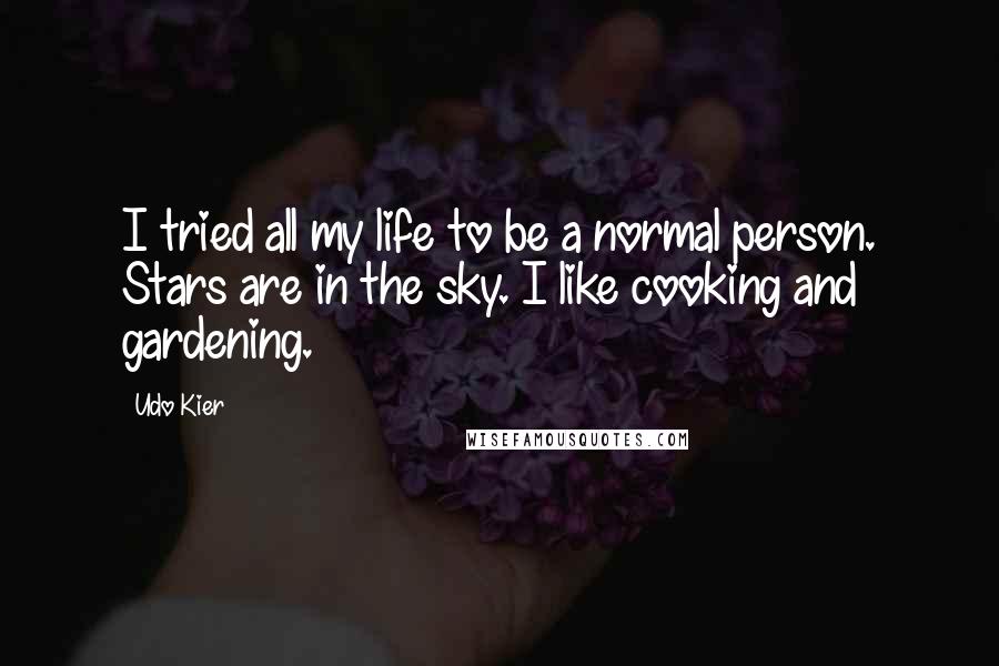 Udo Kier Quotes: I tried all my life to be a normal person. Stars are in the sky. I like cooking and gardening.