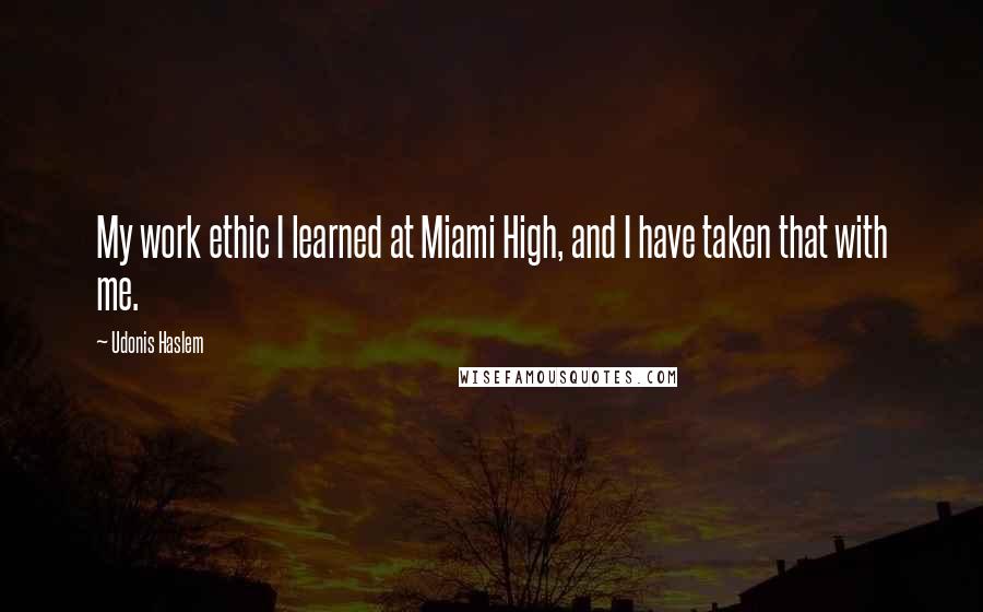 Udonis Haslem Quotes: My work ethic I learned at Miami High, and I have taken that with me.