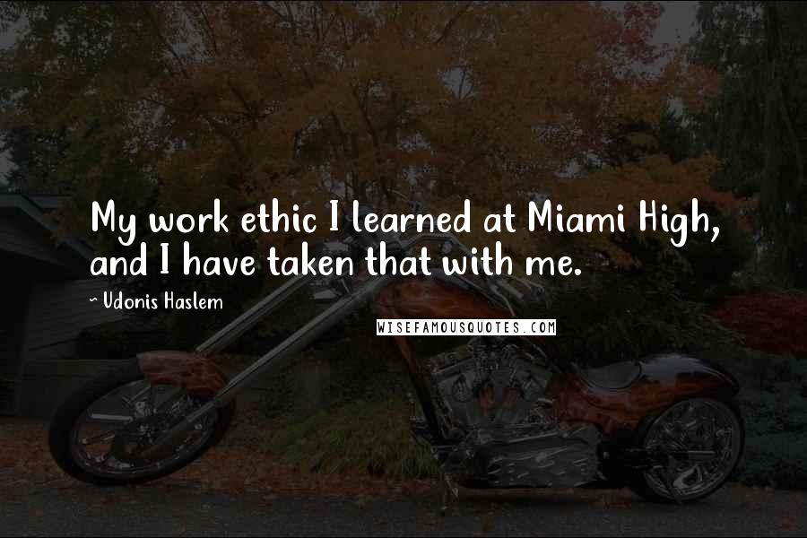 Udonis Haslem Quotes: My work ethic I learned at Miami High, and I have taken that with me.