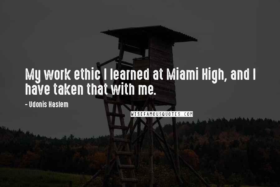 Udonis Haslem Quotes: My work ethic I learned at Miami High, and I have taken that with me.