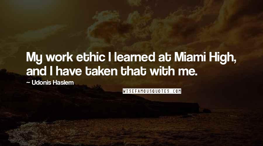 Udonis Haslem Quotes: My work ethic I learned at Miami High, and I have taken that with me.