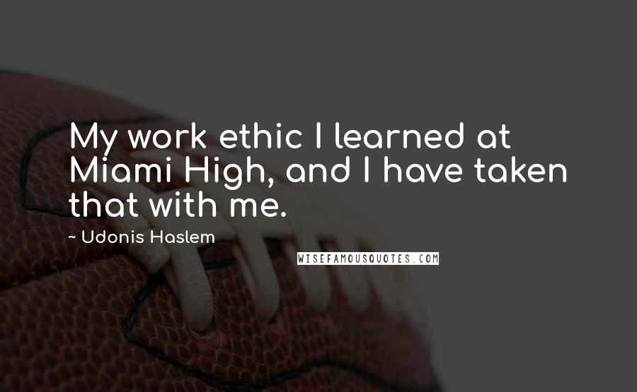 Udonis Haslem Quotes: My work ethic I learned at Miami High, and I have taken that with me.