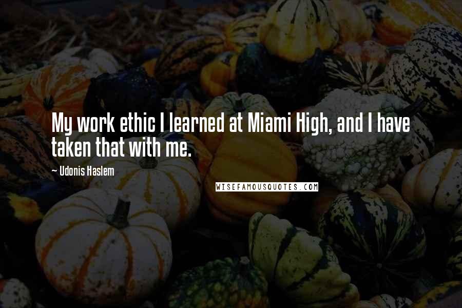 Udonis Haslem Quotes: My work ethic I learned at Miami High, and I have taken that with me.