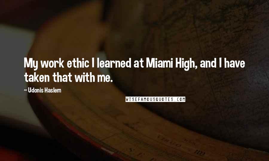 Udonis Haslem Quotes: My work ethic I learned at Miami High, and I have taken that with me.