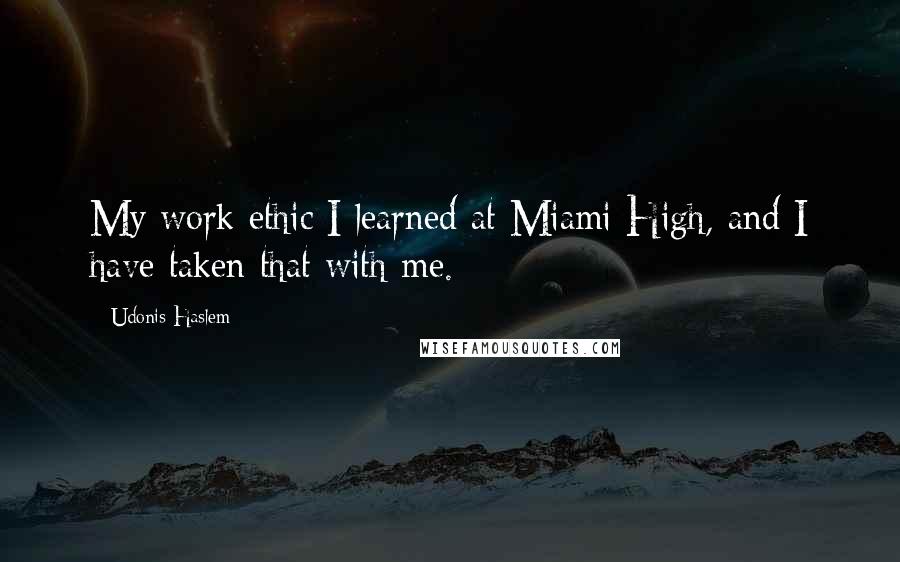 Udonis Haslem Quotes: My work ethic I learned at Miami High, and I have taken that with me.