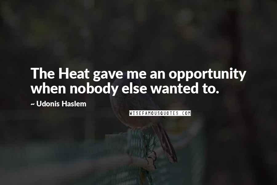 Udonis Haslem Quotes: The Heat gave me an opportunity when nobody else wanted to.