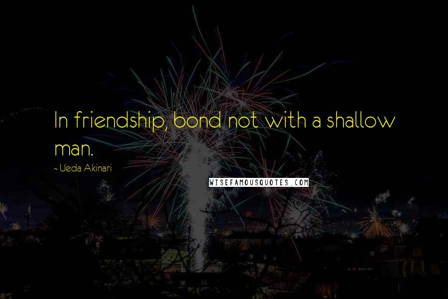 Ueda Akinari Quotes: In friendship, bond not with a shallow man.