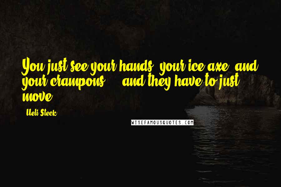 Ueli Steck Quotes: You just see your hands, your ice axe, and your crampons ... and they have to just move.