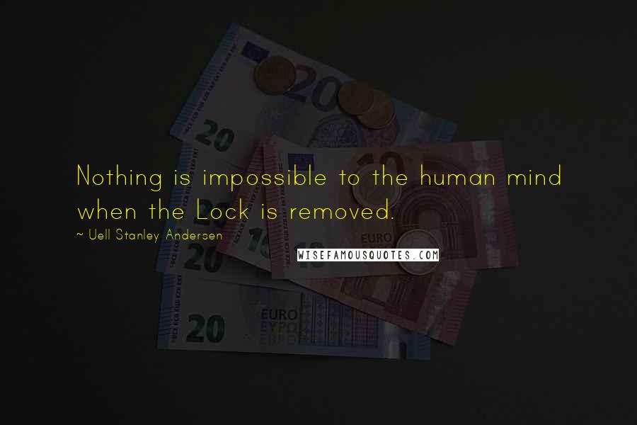 Uell Stanley Andersen Quotes: Nothing is impossible to the human mind when the Lock is removed.