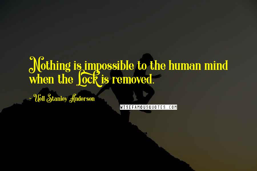 Uell Stanley Andersen Quotes: Nothing is impossible to the human mind when the Lock is removed.