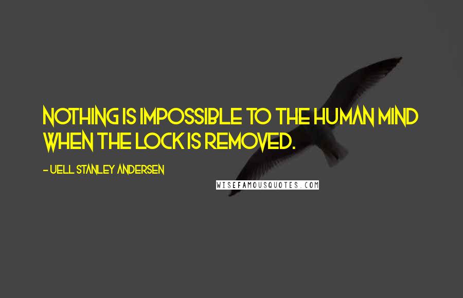 Uell Stanley Andersen Quotes: Nothing is impossible to the human mind when the Lock is removed.